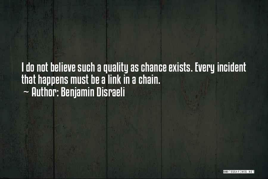 Benjamin Disraeli Quotes: I Do Not Believe Such A Quality As Chance Exists. Every Incident That Happens Must Be A Link In A