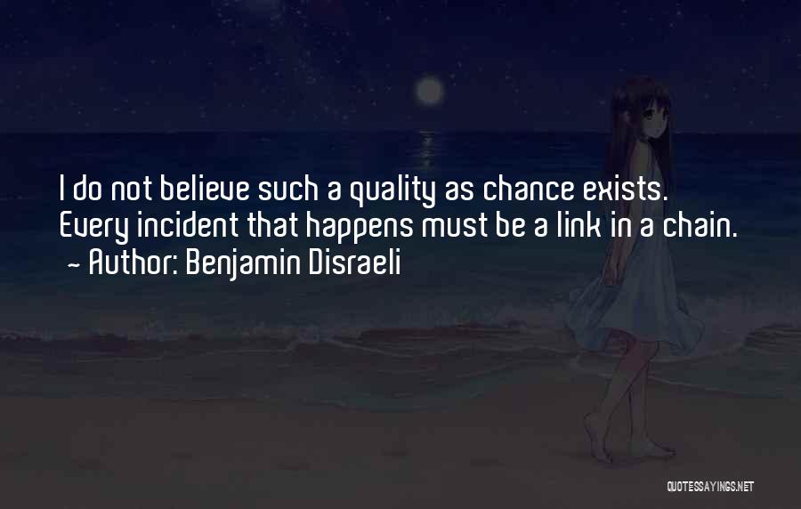 Benjamin Disraeli Quotes: I Do Not Believe Such A Quality As Chance Exists. Every Incident That Happens Must Be A Link In A