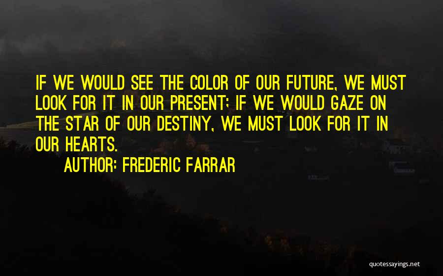 Frederic Farrar Quotes: If We Would See The Color Of Our Future, We Must Look For It In Our Present; If We Would