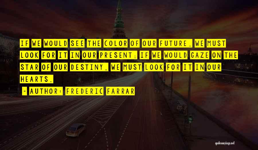 Frederic Farrar Quotes: If We Would See The Color Of Our Future, We Must Look For It In Our Present; If We Would