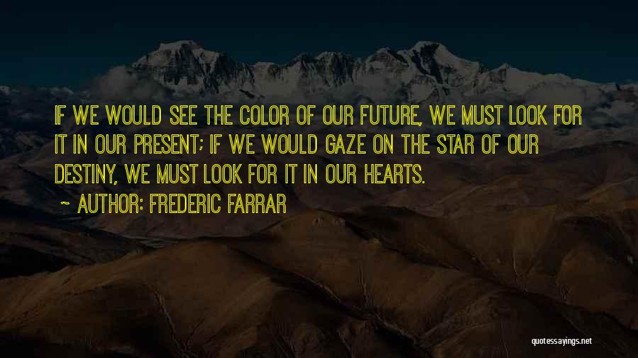 Frederic Farrar Quotes: If We Would See The Color Of Our Future, We Must Look For It In Our Present; If We Would