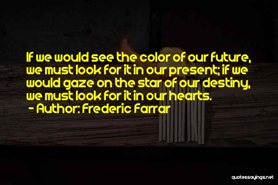 Frederic Farrar Quotes: If We Would See The Color Of Our Future, We Must Look For It In Our Present; If We Would