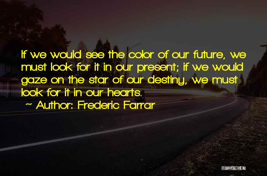 Frederic Farrar Quotes: If We Would See The Color Of Our Future, We Must Look For It In Our Present; If We Would