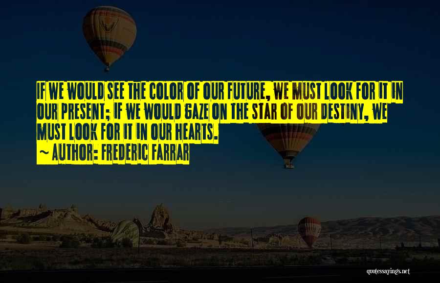 Frederic Farrar Quotes: If We Would See The Color Of Our Future, We Must Look For It In Our Present; If We Would