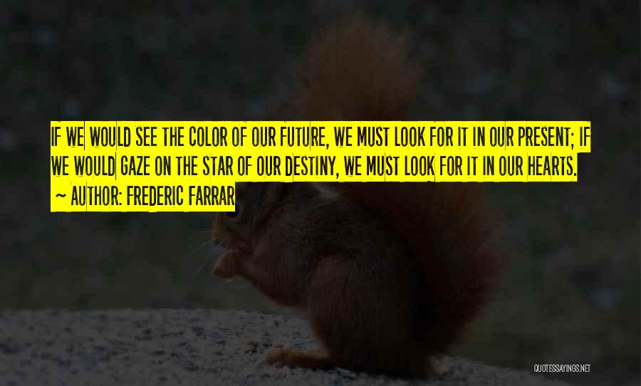 Frederic Farrar Quotes: If We Would See The Color Of Our Future, We Must Look For It In Our Present; If We Would