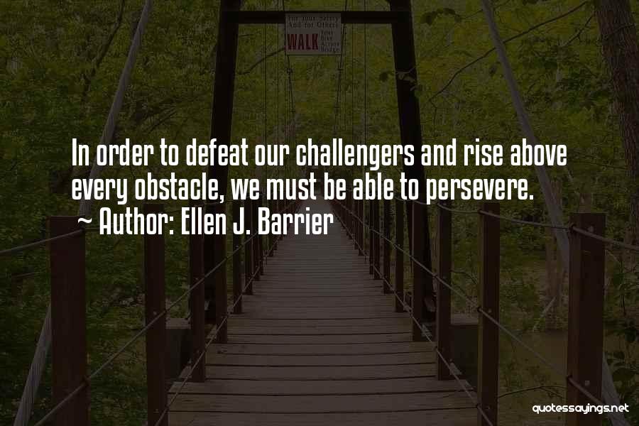 Ellen J. Barrier Quotes: In Order To Defeat Our Challengers And Rise Above Every Obstacle, We Must Be Able To Persevere.