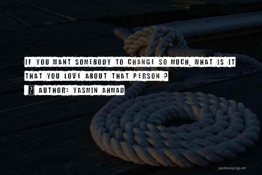 Yasmin Ahmad Quotes: If You Want Somebody To Change So Much, What Is It That You Love About That Person ?