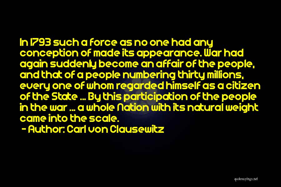 Carl Von Clausewitz Quotes: In 1793 Such A Force As No One Had Any Conception Of Made Its Appearance. War Had Again Suddenly Become