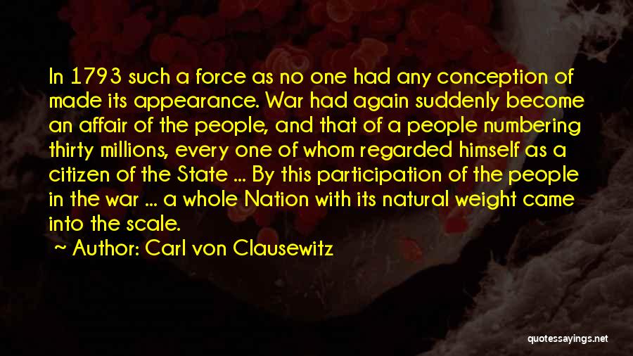 Carl Von Clausewitz Quotes: In 1793 Such A Force As No One Had Any Conception Of Made Its Appearance. War Had Again Suddenly Become