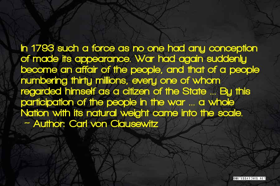 Carl Von Clausewitz Quotes: In 1793 Such A Force As No One Had Any Conception Of Made Its Appearance. War Had Again Suddenly Become