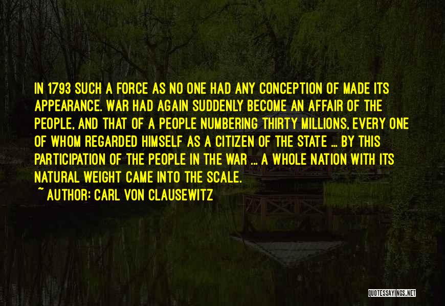 Carl Von Clausewitz Quotes: In 1793 Such A Force As No One Had Any Conception Of Made Its Appearance. War Had Again Suddenly Become