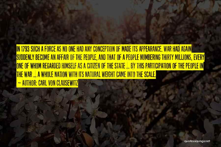 Carl Von Clausewitz Quotes: In 1793 Such A Force As No One Had Any Conception Of Made Its Appearance. War Had Again Suddenly Become