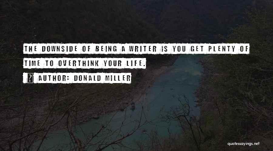 Donald Miller Quotes: The Downside Of Being A Writer Is You Get Plenty Of Time To Overthink Your Life.