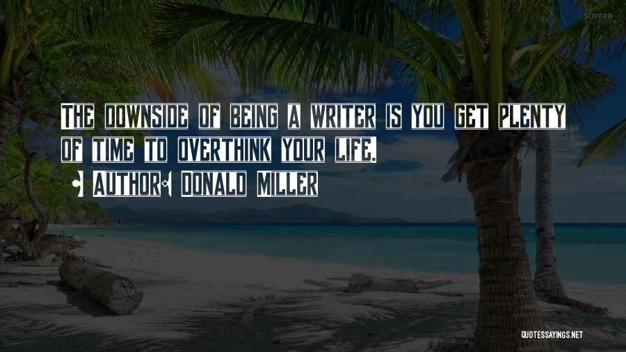 Donald Miller Quotes: The Downside Of Being A Writer Is You Get Plenty Of Time To Overthink Your Life.