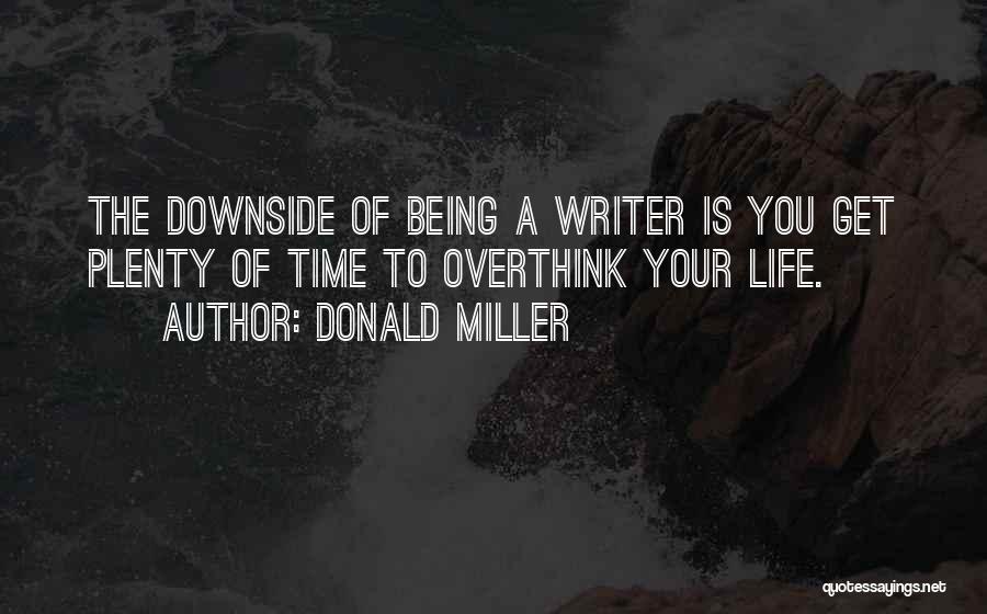 Donald Miller Quotes: The Downside Of Being A Writer Is You Get Plenty Of Time To Overthink Your Life.