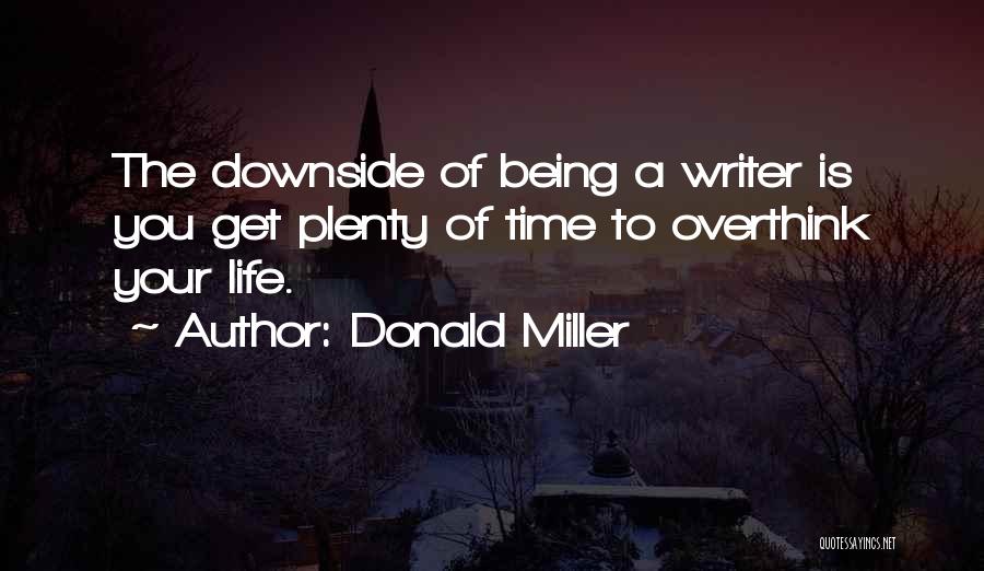 Donald Miller Quotes: The Downside Of Being A Writer Is You Get Plenty Of Time To Overthink Your Life.