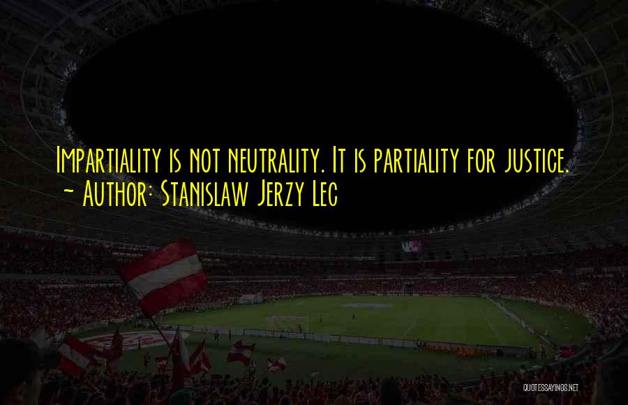 Stanislaw Jerzy Lec Quotes: Impartiality Is Not Neutrality. It Is Partiality For Justice.