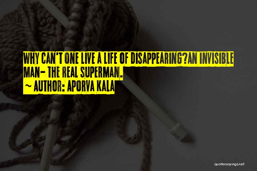 Aporva Kala Quotes: Why Can't One Live A Life Of Disappearing?an Invisible Man- The Real Superman.