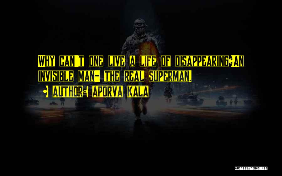 Aporva Kala Quotes: Why Can't One Live A Life Of Disappearing?an Invisible Man- The Real Superman.