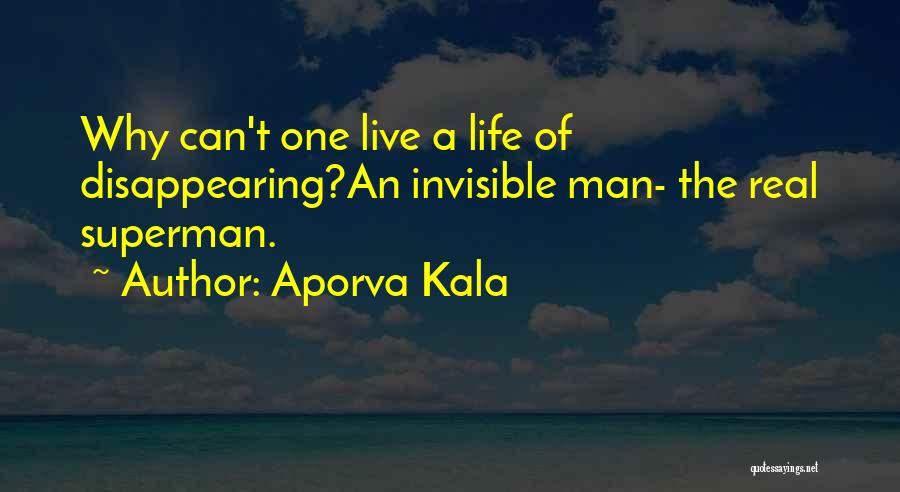Aporva Kala Quotes: Why Can't One Live A Life Of Disappearing?an Invisible Man- The Real Superman.