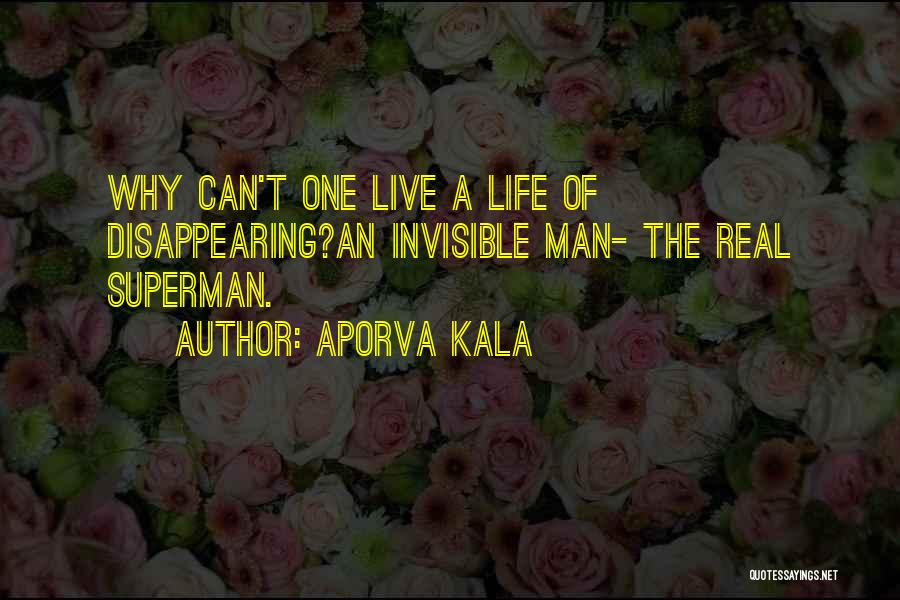 Aporva Kala Quotes: Why Can't One Live A Life Of Disappearing?an Invisible Man- The Real Superman.