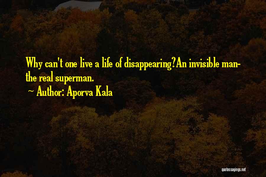 Aporva Kala Quotes: Why Can't One Live A Life Of Disappearing?an Invisible Man- The Real Superman.