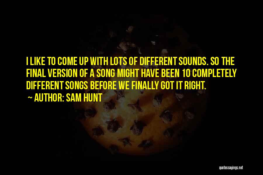 Sam Hunt Quotes: I Like To Come Up With Lots Of Different Sounds. So The Final Version Of A Song Might Have Been