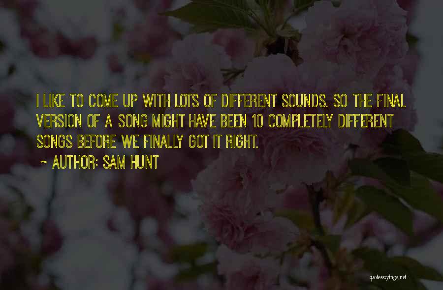 Sam Hunt Quotes: I Like To Come Up With Lots Of Different Sounds. So The Final Version Of A Song Might Have Been