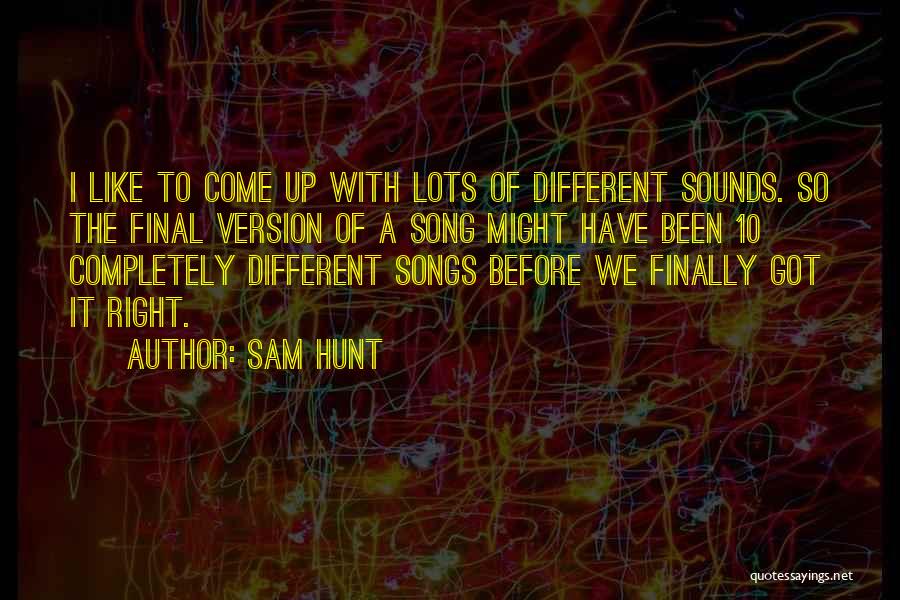 Sam Hunt Quotes: I Like To Come Up With Lots Of Different Sounds. So The Final Version Of A Song Might Have Been