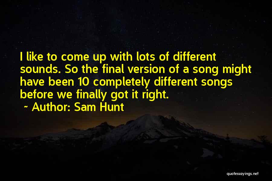 Sam Hunt Quotes: I Like To Come Up With Lots Of Different Sounds. So The Final Version Of A Song Might Have Been