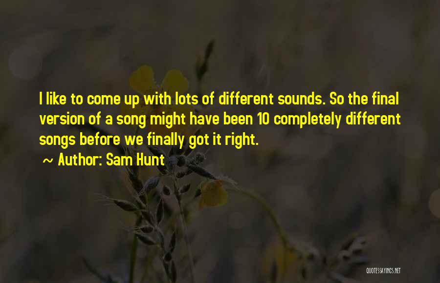 Sam Hunt Quotes: I Like To Come Up With Lots Of Different Sounds. So The Final Version Of A Song Might Have Been
