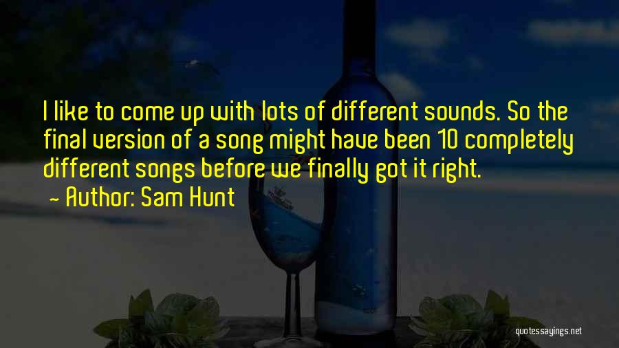 Sam Hunt Quotes: I Like To Come Up With Lots Of Different Sounds. So The Final Version Of A Song Might Have Been