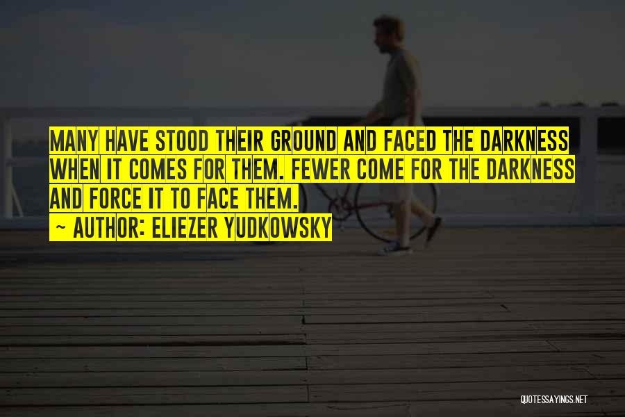 Eliezer Yudkowsky Quotes: Many Have Stood Their Ground And Faced The Darkness When It Comes For Them. Fewer Come For The Darkness And