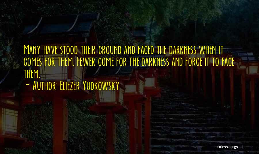 Eliezer Yudkowsky Quotes: Many Have Stood Their Ground And Faced The Darkness When It Comes For Them. Fewer Come For The Darkness And