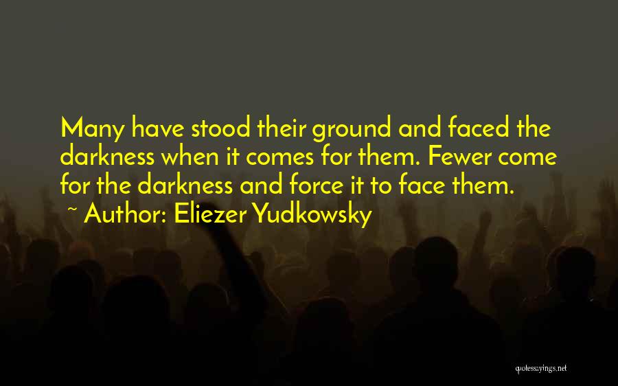 Eliezer Yudkowsky Quotes: Many Have Stood Their Ground And Faced The Darkness When It Comes For Them. Fewer Come For The Darkness And
