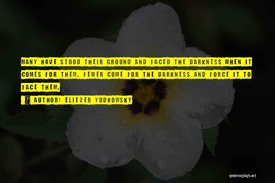 Eliezer Yudkowsky Quotes: Many Have Stood Their Ground And Faced The Darkness When It Comes For Them. Fewer Come For The Darkness And