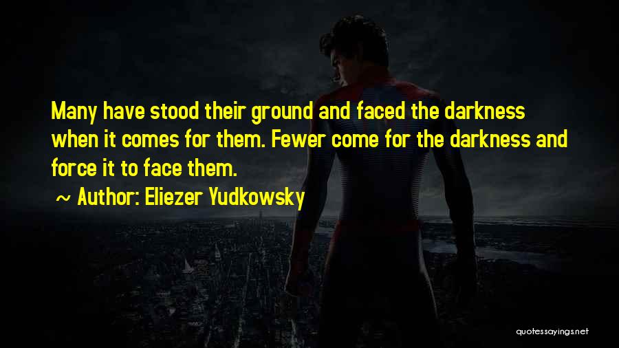 Eliezer Yudkowsky Quotes: Many Have Stood Their Ground And Faced The Darkness When It Comes For Them. Fewer Come For The Darkness And