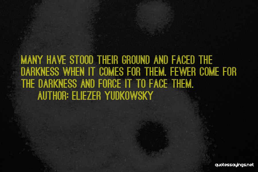 Eliezer Yudkowsky Quotes: Many Have Stood Their Ground And Faced The Darkness When It Comes For Them. Fewer Come For The Darkness And