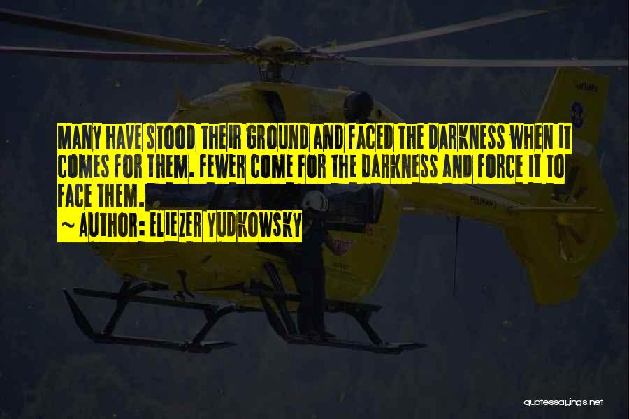 Eliezer Yudkowsky Quotes: Many Have Stood Their Ground And Faced The Darkness When It Comes For Them. Fewer Come For The Darkness And