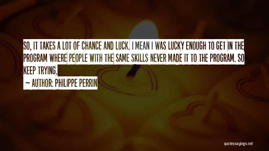 Philippe Perrin Quotes: So, It Takes A Lot Of Chance And Luck. I Mean I Was Lucky Enough To Get In The Program