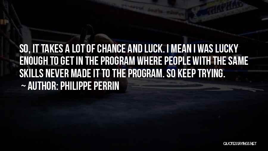 Philippe Perrin Quotes: So, It Takes A Lot Of Chance And Luck. I Mean I Was Lucky Enough To Get In The Program