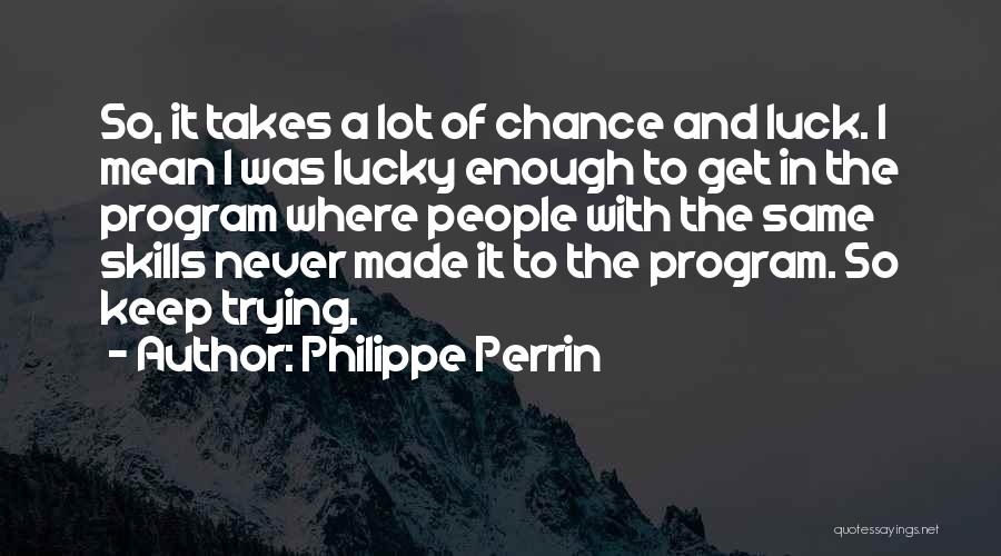 Philippe Perrin Quotes: So, It Takes A Lot Of Chance And Luck. I Mean I Was Lucky Enough To Get In The Program