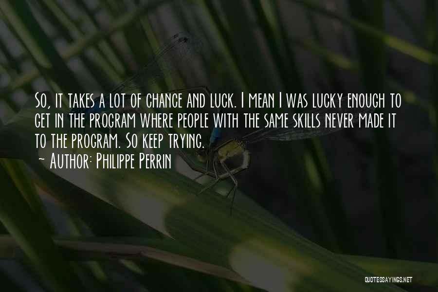 Philippe Perrin Quotes: So, It Takes A Lot Of Chance And Luck. I Mean I Was Lucky Enough To Get In The Program