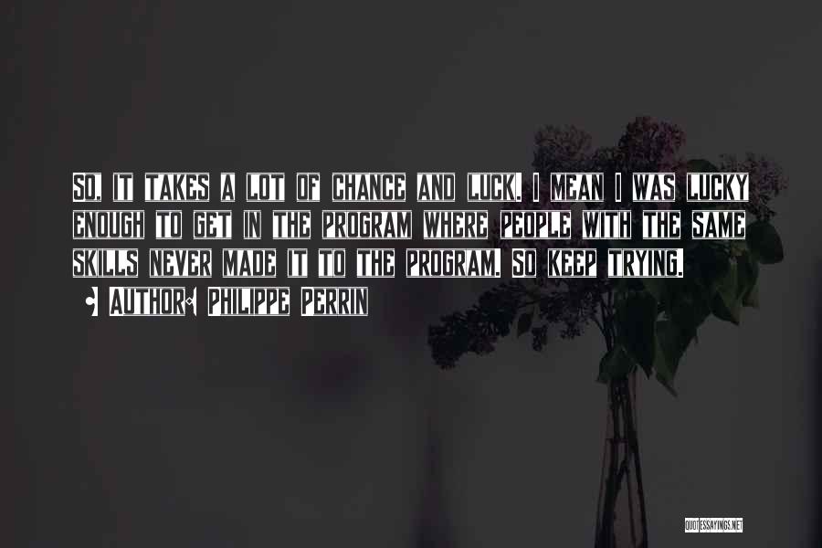 Philippe Perrin Quotes: So, It Takes A Lot Of Chance And Luck. I Mean I Was Lucky Enough To Get In The Program