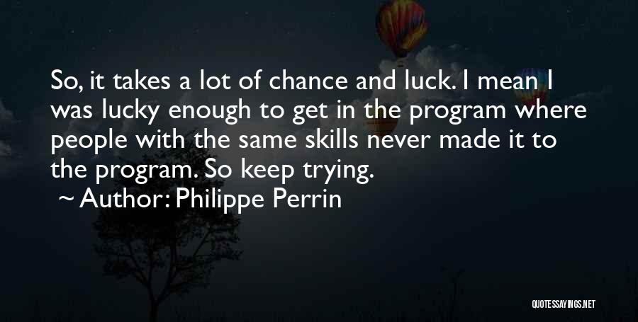 Philippe Perrin Quotes: So, It Takes A Lot Of Chance And Luck. I Mean I Was Lucky Enough To Get In The Program