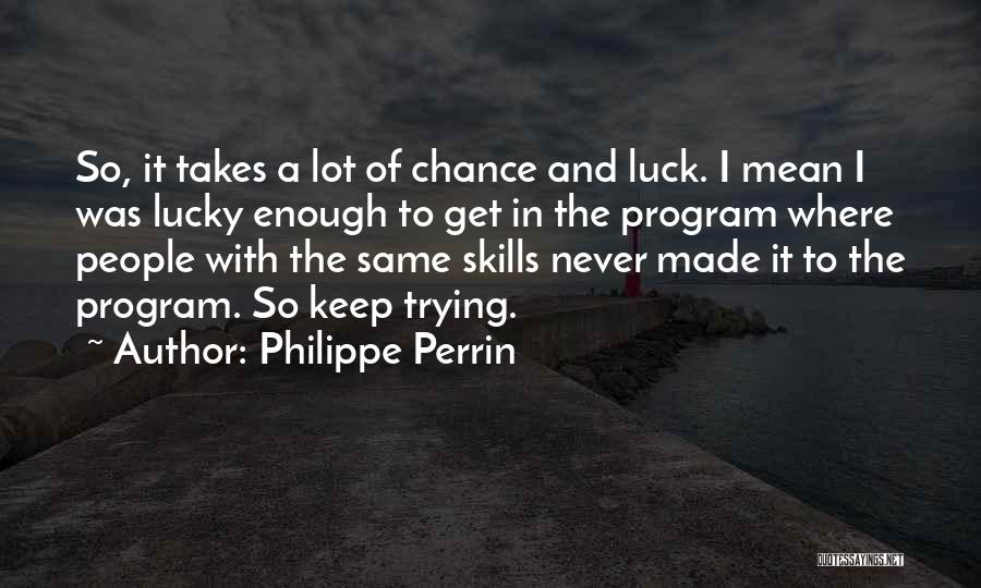 Philippe Perrin Quotes: So, It Takes A Lot Of Chance And Luck. I Mean I Was Lucky Enough To Get In The Program