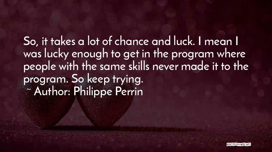 Philippe Perrin Quotes: So, It Takes A Lot Of Chance And Luck. I Mean I Was Lucky Enough To Get In The Program