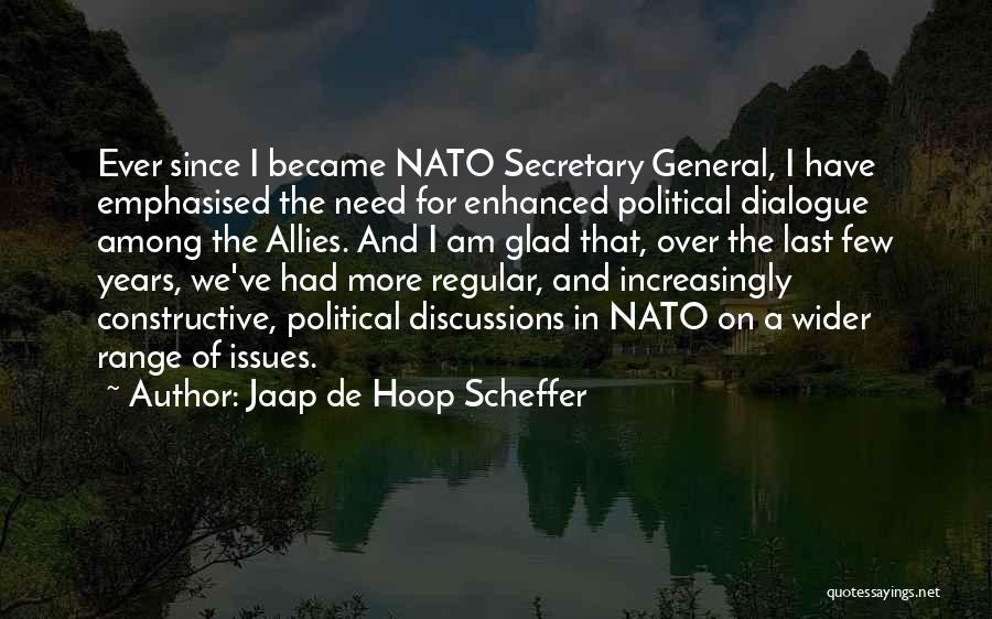 Jaap De Hoop Scheffer Quotes: Ever Since I Became Nato Secretary General, I Have Emphasised The Need For Enhanced Political Dialogue Among The Allies. And
