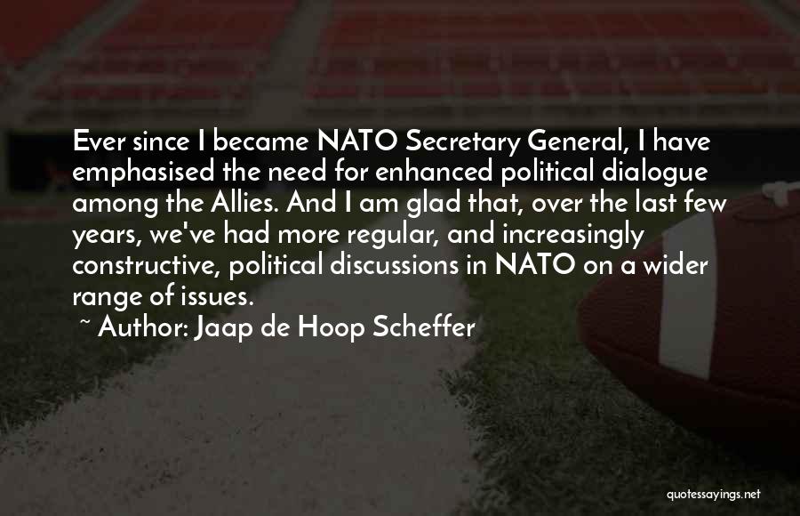 Jaap De Hoop Scheffer Quotes: Ever Since I Became Nato Secretary General, I Have Emphasised The Need For Enhanced Political Dialogue Among The Allies. And