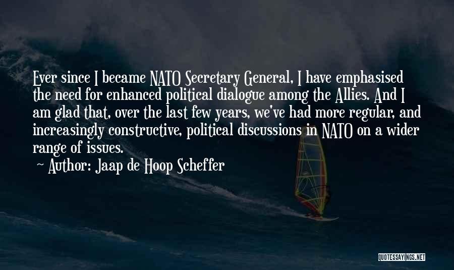 Jaap De Hoop Scheffer Quotes: Ever Since I Became Nato Secretary General, I Have Emphasised The Need For Enhanced Political Dialogue Among The Allies. And